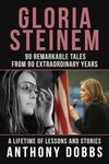 Gloria Steinem: 90 Remarkable Tales from 90 Extraordinary Years: A Lifetime of Lessons and Stories