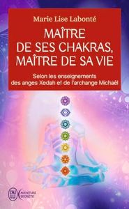 Maître de ses chakras, Maître de sa vie: Selon les enseignements des anges Xedah et de l'archange Michaël