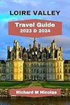 LOIRE VALLEY TRAVEL GUIDE 2023 & 2024: Updated guide for uncovering, hidden germs,housing, thousands of castles, historical villages, itinerary, and wineries. Survey like residents, what to attempt and observe