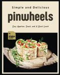 Simple and Delicious Pinwheels: Easy Appetizer, Snack, and A Quick Lunch