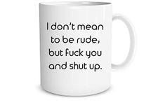 I Don't Mean to Be Rude, But Fuck You and Shut Up - Funny Sarcastic Quote - 11oz Novelty Coffee Mug