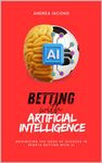 Betting with Artificial Intelligence: Maximizing the Odds of Success in Sports Betting with AI