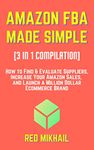 AMAZON FBA MADE SIMPLE [3 in 1 Compilation]: How to Find & Evaluate Suppliers, Increase Your Amazon Sales, and Launch a Million Dollar Ecommerce Brand (How to Sell on Amazon Bundles Book 2)