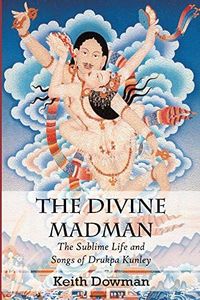 The Divine Madman: The Sublime Life and Songs of Drukpa Kunley