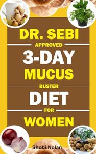 DR. SEBI APPROVED 3-DAY MUCUS BUSTER DIET FOR WOMEN: Amazing Dr. Sebi Approved 3-Day Alkaline Diet Program For Natural Mucus Cleanse, Liver Cleanse, ... & Full-Body Detox To Revitalize The Body