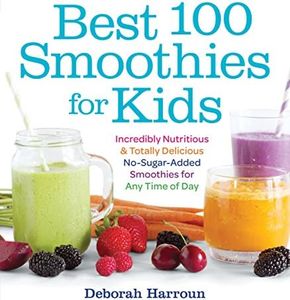 Best 100 Smoothies for Kids: Incredibly Nutritious and Totally Delicious No-Sugar-Added Smoothies for Any Time of Day