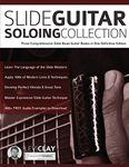 Slide Guitar Soloing Collection: Three Comprehensive Slide Blues Guitar Books in One Definitive Edition (Learn How to Play Blues Guitar)