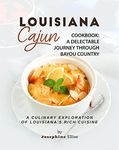 Louisiana Cajun Cookbook - A Delectable Journey Through Bayou Country: A Culinary Exploration of Louisiana's Rich Cuisine