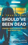 Should've Been Dead: Lessons from a Crack Addict Who Broke Free