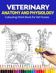 Veterinary Anatomy and Physiology Colouring Work Book For Vet Nurses: The Complete Guide to Learning Veterinary Anatomy - Perfect Gift for Vet Nurses, ... Lovers. Contains Fenine, Horse, Dog, Cat