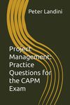 Project Management: Practice Questions for the CAPM Exam