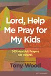 Lord, Help Me Pray For My Kids: 365 Heartfelt Prayers for Parents