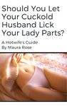 Should You Let Your Cuckold Husband Lick Your Lady Parts? : A Hotwife's Guide