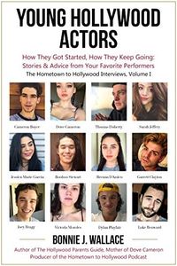 Young Hollywood Actors: How They Got Started, How They Keep Going: Stories & Advice from Your Favorite Performers (The Hometown to Hollywood Interviews)