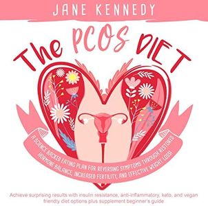 The PCOS Diet: A Science Backed Eating Plan for Reversing Symptoms Through Restored Hormone Balance, Increased Fertility, and Effective Weight Loss! Achieve Surprising Results with Insulin Resistance, Anti-Inflammatory, Keto, and Vegan Friendly Diet Options plus Supplement Beginner's Guide