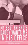 My Best Friend's Daddy Wants Me In His Office (Forbidden but Irresistible! Book 9)