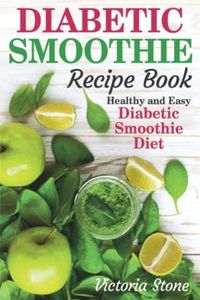 Diabetic Smoothie Recipe Book: Healthy and Easy Diabetic Smoothie Diet.