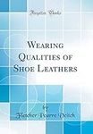 Wearing Qualities of Shoe Leathers (Classic Reprint)