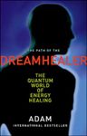 Path of the Dreamhealer: The Quantum World Of Energy Healing