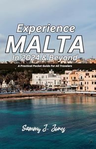 EXPERIENCE MALTA IN 2024 & BEYOND: A Practical Pocket Guide For All Travelers