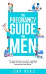 The Pregnancy Guide For Men: The ultimate first-time dad’s handbook on what to expect having a baby and becoming a new father (The New Dad and Baby Book Series 1)