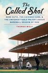 The Called Shot: Babe Ruth, the Chicago Cubs, and the Unforgettable Major League Baseball Season of 1932