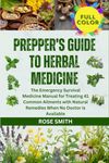 PREPPER’S GUIDE TO HERBAL MEDICINE: The Emergency Survival Medicine Manual for Treating 41 Common Ailments with Natural Remedies When No Doctor is Available