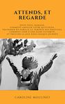 Attends, et regarde: Parentalité | Quotidien apaisé | Gestion des émotions | Saine autorité | En finir avec la frustration et le découragement | Joie dans chaque journée (French Edition)