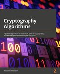 Cryptography Algorithms: A guide to algorithms in blockchain, quantum cryptography, zero-knowledge protocols, and homomorphic encryption