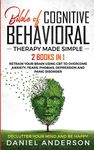 The Bible of Cognitive Behavioral Therapy Made Simple: 2 books in 1: Retrain Your Brain Using CBT to Overcome Anxiety, Fears, Phobias, Depression and Panic Disorder - Declutter Your Mind and Be Happy