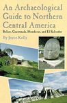 An Archaeological Guide to Northern Central America: Belize, Guatemala, Honduras, and El Salvador