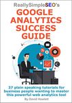 Really Simple SEO’s Google Analytics Success Guide: 37 plain speaking tutorials for business people wanting to master this powerful web analytics tool