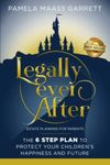 Legally Ever After: Estate Planning for Parents, the 6-Step Plan to Protect Your Children's Happiness and Future