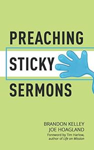 Preaching Sticky Sermons: A Practical Guide to Preparing, Writing, and Delivering Memorable Sermons