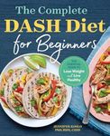 The Complete DASH Diet for Beginners: The Essential Guide to Lose Weight and Live Healthy