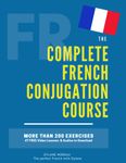 The Complete French Conjugation Course: Master the French Conjugation in One book!