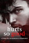 Hurts So Good: A Dark Villain Romance Anthology