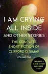 I Am Crying All Inside: And Other Stories (The Complete Short Fiction of Clifford D. Simak Book 1)