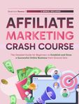 Affiliate Marketing Crash Course: The Detailed Guide for Beginners to Establish and Grow a Successful Online Business from Ground Zero