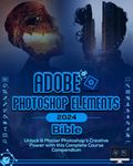 Adobe Photoshop Elements 2024 Bible: Unlock & Master Photoshop Element’s Creative Power with this Complete Course Compendium (The Holy Books of Photoshop 2024 Book 2)