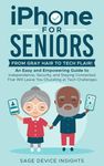 iPhone for Seniors: From Gray Hair to Tech Flair!: An Easy and Empowering Guide to Independence, Security, and Staying Connected That Will Leave You Chuckling at Tech Challenges