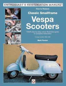 How to Restore Classic Smallframe Vespa Scooters: 2-stroke models 1963 -1986: Your Step-By-Step Colour Illustrated Guide to Complete Restoration V-Range Models 1963-1986