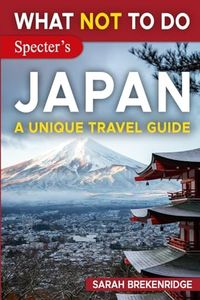 What NOT to Do - Japan (A Unique Travel Guide) (What NOT To Do - Travel Guides)