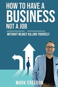 How To Have A Business Not A Job: WITHOUT NEARLY KILLING YOURSELF