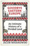 Goodbye Eastern Europe: An Intimate History of a Divided Land