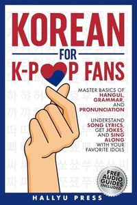 Korean for K-Pop Fans: Master Basics of Hangul, Grammar, and Pronunciation — Understand Song Lyrics, Get Jokes, and Sing Along with Your Favorite Idols