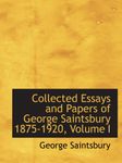 Collected Essays and Papers of George Saintsbury 1875-1920, Volume I