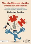 Working Memory in the Primary Classroom: Practical and Inclusive Strategies for Curriculum Success in Maths and English