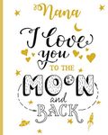 Nana I Love You To The Moon And Back: 100 Page Lined Notebook, Notes, Note Pad, Notebook Gift, Journal, Jotter, Notebook Gift, Personal Mothers Day, Easter, Birthday Gift, Christmas Gift Personalised.