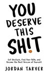 You Deserve This Sh!t: Get Unstuck, Find Your Path, and Become the Best Version of Yourself